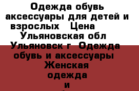 Одежда,обувь,аксессуары для детей и взрослых › Цена ­ 100 - Ульяновская обл., Ульяновск г. Одежда, обувь и аксессуары » Женская одежда и обувь   